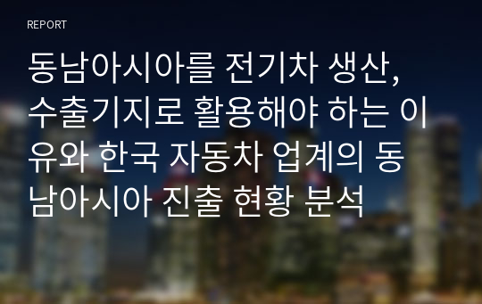 동남아시아를 전기차 생산, 수출기지로 활용해야 하는 이유와 한국 자동차 업계의 동남아시아 진출 현황 분석