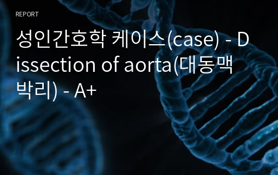 성인간호학 케이스(case) - Dissection of aorta(대동맥 박리) - A+