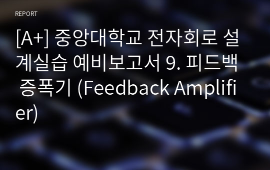 [A+] 중앙대학교 전자회로 설계실습 예비보고서 9. 피드백 증폭기 (Feedback Amplifier)