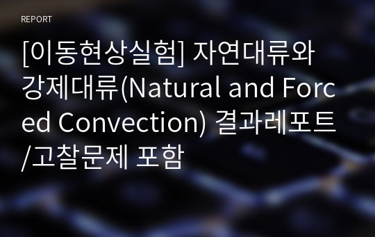 [이동현상실험] 자연대류와 강제대류(Natural and Forced Convection) 결과레포트/고찰문제 포함