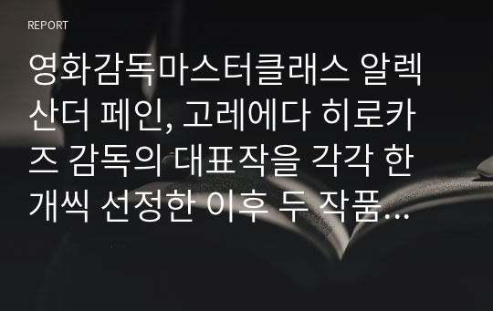 영화감독마스터클래스 알렉산더 페인, 고레에다 히로카즈 감독의 대표작을 각각 한 개씩 선정한 이후 두 작품의 공통점과 차이점을 상세하게 논술하시오