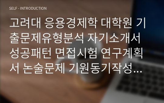 고려대 응용경제학 대학원 기출문제유형분석 자기소개서성공패턴 면접시험 연구계획서 논술문제 기원동기작성요령