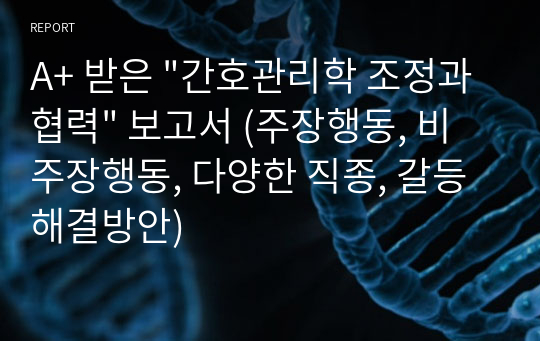 A+ 받은 &quot;간호관리학 조정과협력&quot; 보고서 (주장행동, 비주장행동, 다양한 직종, 갈등해결방안)