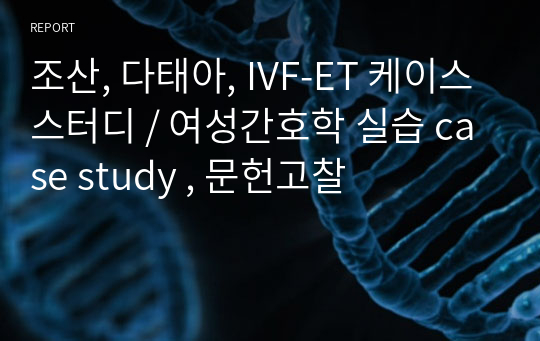 조산, 다태아, IVF-ET 케이스스터디 / 여성간호학 실습 case study , 문헌고찰