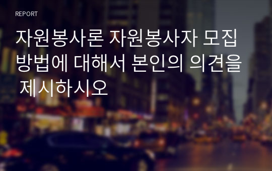 자원봉사론 자원봉사자 모집 방법에 대해서 본인의 의견을 제시하시오