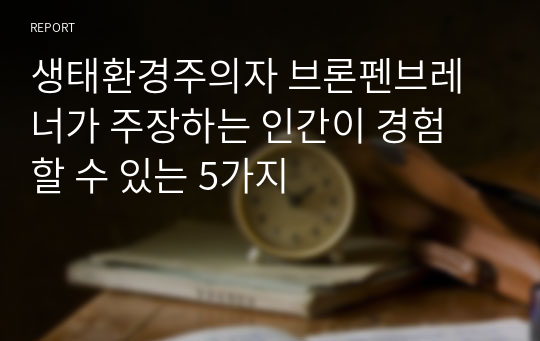 생태환경주의자 브론펜브레너가 주장하는 인간이 경험 할 수 있는 5가지