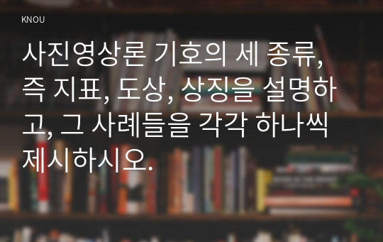 사진영상론 기호의 세 종류, 즉 지표, 도상, 상징을 설명하고, 그 사례들을 각각 하나씩 제시하시오.