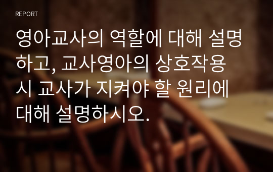 영아교사의 역할에 대해 설명하고, 교사영아의 상호작용 시 교사가 지켜야 할 원리에 대해 설명하시오.