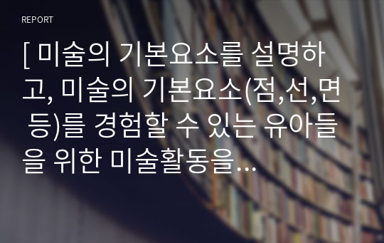 [ 미술의 기본요소를 설명하고, 미술의 기본요소(점,선,면 등)를 경험할 수 있는 유아들을 위한 미술활동을 작성하세요. ]