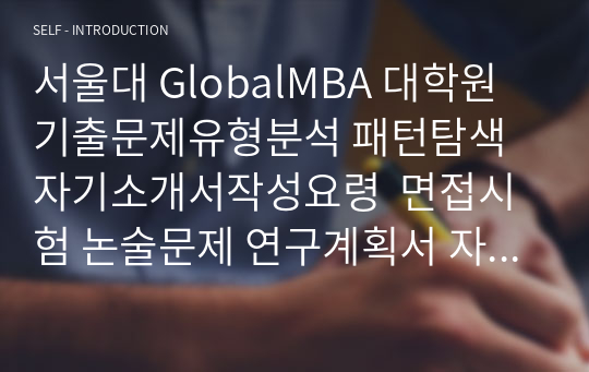 서울대 GlobalMBA 대학원 기출문제유형분석 패턴탐색 자기소개서작성요령  면접시험 논술문제 연구계획서 자소서 입력항목분석 지원동기작성요령