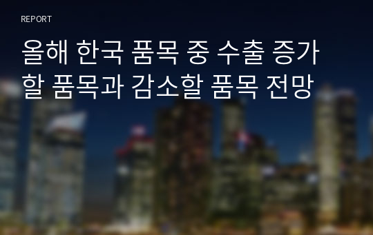 올해 한국 품목 중 수출 증가할 품목과 감소할 품목 전망