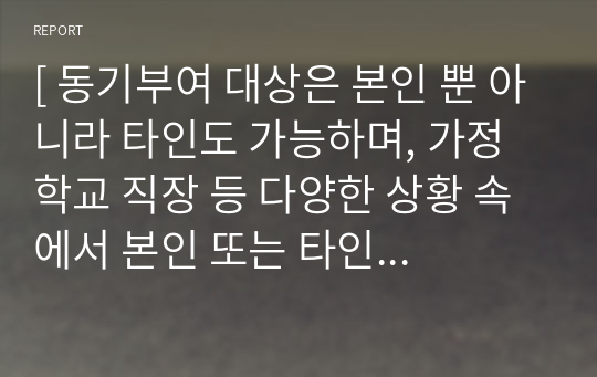 [ 동기부여 대상은 본인 뿐 아니라 타인도 가능하며, 가정 학교 직장 등 다양한 상황 속에서 본인 또는 타인에게 동기부여를 위한 노력과 이를 통해 달성한 목표 등으로 경험을 작성 ]