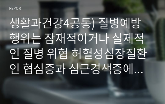 생활과건강4공통) 질병예방행위는 잠재적이거나 실제적인 질병 위협 허혈성심장질환인 협심증과 심근경색증에 말기치매환자 증상을 5가지 기술하시오0k