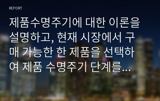 제품수명주기에 대한 이론을 설명하고, 현재 시장에서 구매 가능한 한 제품을 선택하여 제품 수명주기 단계를 파악하고 어떤 마케팅 전략 활용이 효율적인지 기술하시오