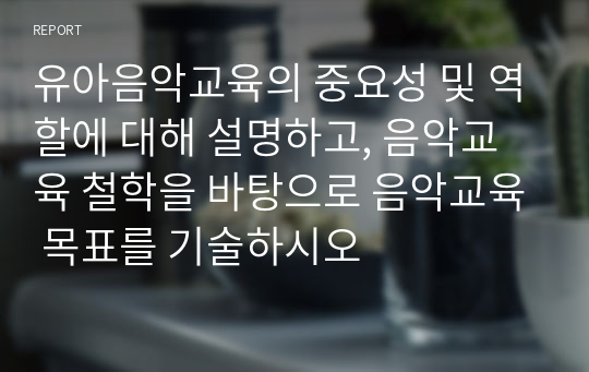 유아음악교육의 중요성 및 역할에 대해 설명하고, 음악교육 철학을 바탕으로 음악교육 목표를 기술하시오