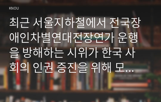 최근 서울지하철에서 전국장애인차별연대전장연가 운행을 방해하는 시위가 한국 사회의 인권 증진을 위해 모색하여 서술하시오