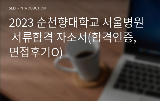 2023 순천향대학교 서울병원 서류합격 자소서(합격인증, 면접후기O)