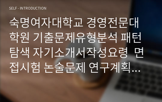 숙명여자대학교 경영전문대학원 기출문제유형분석 패턴탐색 자기소개서작성요령  면접시험 논술문제 연구계획서 지원동기작성요령