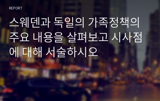 스웨덴과 독일의 가족정책의 주요 내용을 살펴보고 시사점에 대해 서술하시오