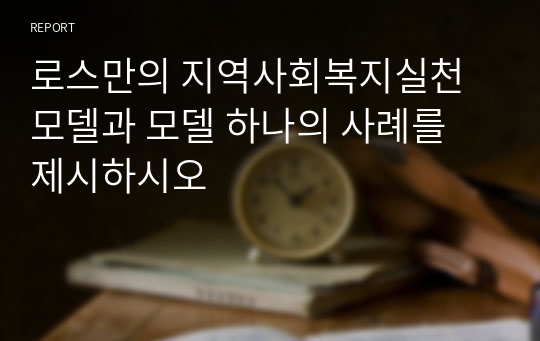 로스만의 지역사회복지실천 모델과 모델 하나의 사례를 제시하시오