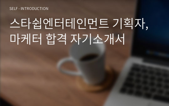 스타쉽엔터테인먼트 기획자, 마케터 합격 자기소개서