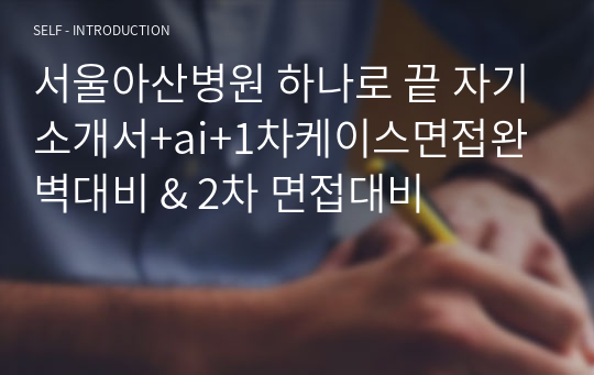 서울아산병원 하나로 끝 자기소개서+ai+1차케이스면접완벽대비 &amp; 2차 면접대비