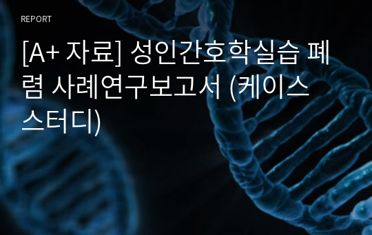 [A+ 자료] 성인간호학실습 폐렴 사례연구보고서 (케이스 스터디)