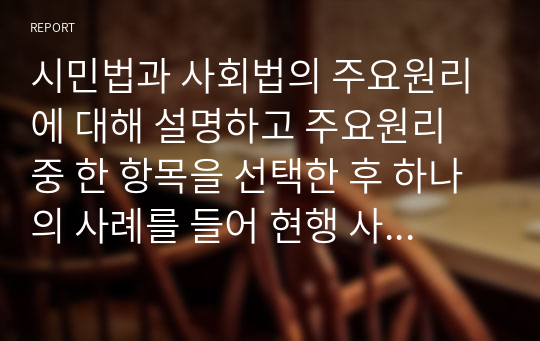 시민법과 사회법의 주요원리에 대해 설명하고 주요원리 중 한 항목을 선택한 후 하나의 사례를 들어 현행 사회복지법과의 연관성을 비교하여 설명하시오.