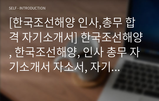 [한국조선해양 인사,총무 합격 자기소개서] 한국조선해양, 한국조선해양, 인사 총무 자기소개서 자소서, 자기소개서, 자소서, 합격자기소개서, 자기소개서자소서, 합격 자기소개서, 합격자소서, 합격자기소개서,합격자소서,기업 자기소개서, 기업 자소서, 기업자기소개서, 기업자소서, 취업 자소서, 취업 자기소개서, 면접 자소서, 면접 자기소개서, 이력서