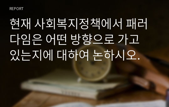 현재 사회복지정책에서 패러다임은 어떤 방향으로 가고 있는지에 대하여 논하시오.