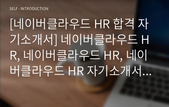 [네이버클라우드 HR 합격 자기소개서] 네이버클라우드 HR, 네이버클라우드 HR, 네이버클라우드 HR 자기소개서 자소서, 자기소개서, 자소서, 합격자기소개서, 자기소개서자소서, 합격 자기소개서, 합격자소서,기업자기소개서,기업자소서,기업자기소개서,기업자소서, 취업 자소서, 취업 ,면접, 면접 자기소개서, 이력서