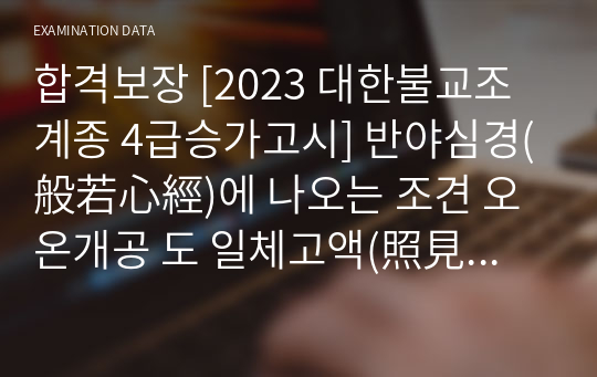 합격보장 [2023 대한불교조계종 4급승가고시] 반야심경(般若心經)에 나오는 조견 오온개공 도 일체고액(照見 五蘊皆空 渡 一切苦厄)-오온이 공한 것을 비추어보고 온갖 고통에서 건너느니라에서 말하는 오온에 대하여 설명하고 그 오온이 왜 공한지에 대해 논하시오