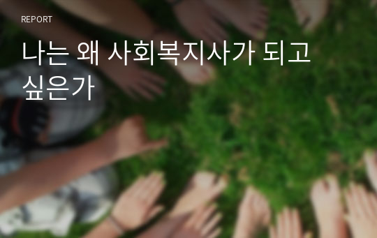 나는 왜 사회복지사가 되고 싶은가