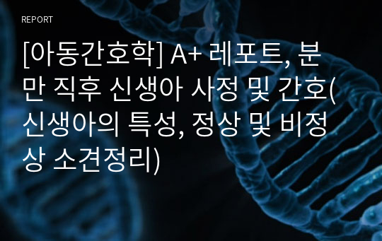 [아동간호학] A+ 레포트, 분만 직후 신생아 사정 및 간호(신생아의 특성, 정상 및 비정상 소견정리)