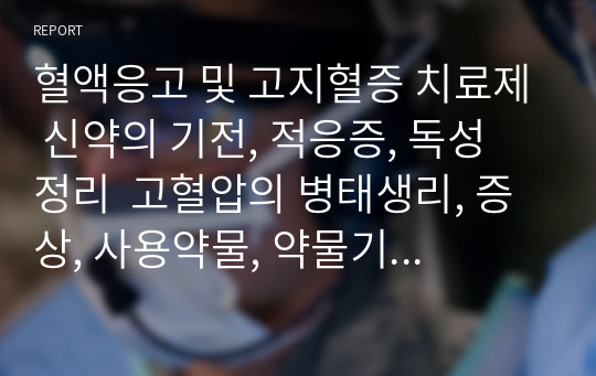 혈액응고 및 고지혈증 치료제 신약의 기전, 적응증, 독성 정리  고혈압의 병태생리, 증상, 사용약물, 약물기전, 용량용법, 독성