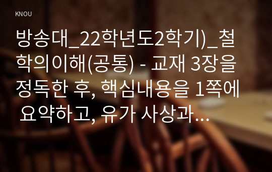 방송대_22학년도2학기)_철학의이해(공통) - 교재 3장을 정독한 후, 핵심내용을 1쪽에 요약하고, 유가 사상과 도가 사상 중 하나를 골라 오늘날 우리 시대에 적용할 수 있다고 생각하는 가치에 대해 0.5쪽을 서술한다.