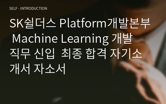 SK쉴더스 Platform개발본부 Machine Learning 개발 직무 신입  최종 합격 자기소개서 자소서