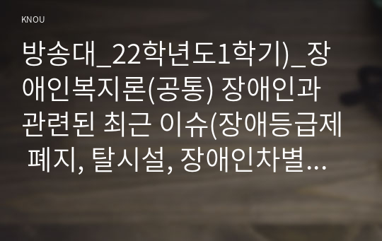 방송대_22학년도1학기)_장애인복지론(공통) 장애인과 관련된 최근 이슈(장애등급제 폐지, 탈시설, 장애인차별, 장애인이동권, 노동권 등) 하나를 선택하여, 권리 관점에서 현황 및 문제점 등을 작성