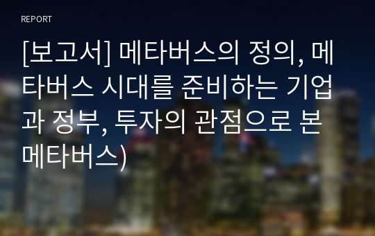 [보고서] 메타버스의 정의, 메타버스 시대를 준비하는 기업과 정부, 투자의 관점으로 본 메타버스)