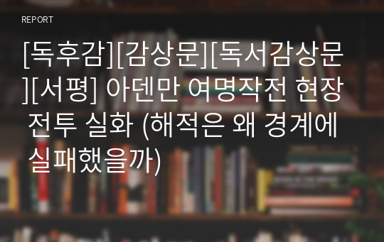 [독후감][감상문][독서감상문][서평] 아덴만 여명작전 현장 전투 실화 (해적은 왜 경계에 실패했을까)