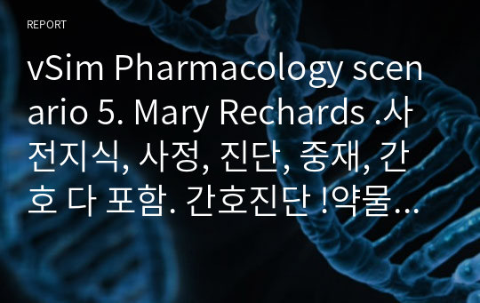 vSim Pharmacology scenario 5. Mary Rechards .사전지식, 사정, 진단, 중재, 간호 다 포함. 간호진단 !약물부작용과 관련된 오심