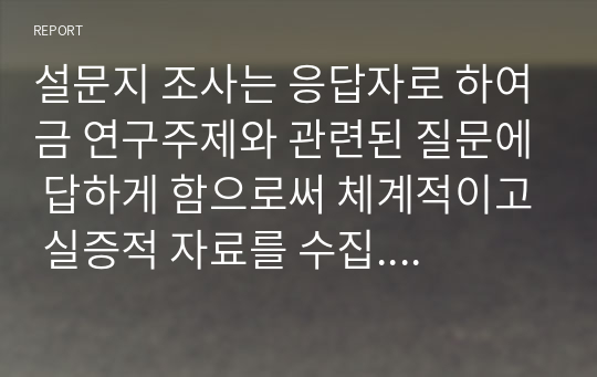 설문지 조사는 응답자로 하여금 연구주제와 관련된 질문에 답하게 함으로써 체계적이고 실증적 자료를 수집. 분석하는 연구조사방법입니다. 설문지 조사의 장단점에 대하여 논하시오