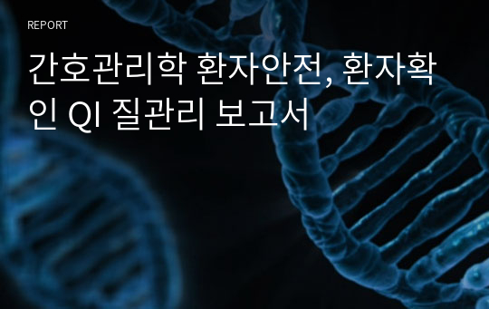 간호관리학 환자안전, 환자확인 QI 질관리 보고서