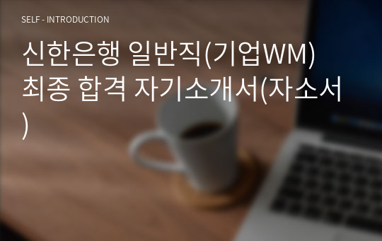 신한은행 일반직(기업WM) 최종 합격 자기소개서(자소서)