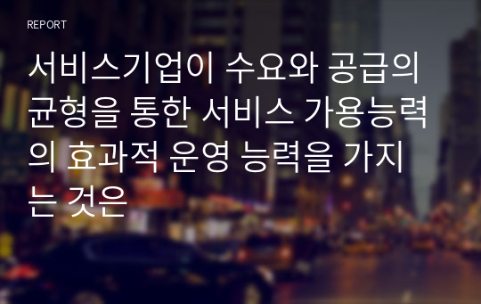 서비스기업이 수요와 공급의 균형을 통한 서비스 가용능력의 효과적 운영 능력을 가지는 것은