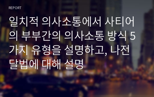 일치적 의사소통에서 사티어의 부부간의 의사소통 방식 5가지 유형을 설명하고, 나전달법에 대해 설명