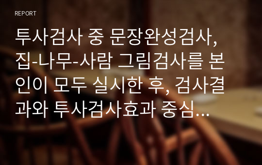 투사검사 중 문장완성검사, 집-나무-사람 그림검사를 본인이 모두 실시한 후, 검사결과와 투사검사효과 중심으로 서술하시오.