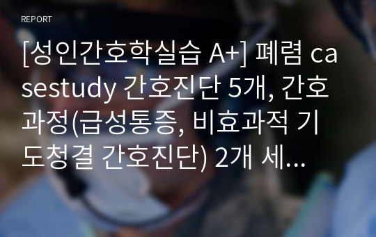 [성인간호학실습 A+] 폐렴 casestudy 간호진단 5개, 간호과정(급성통증, 비효과적 기도청결 간호진단) 2개 세세함!!!