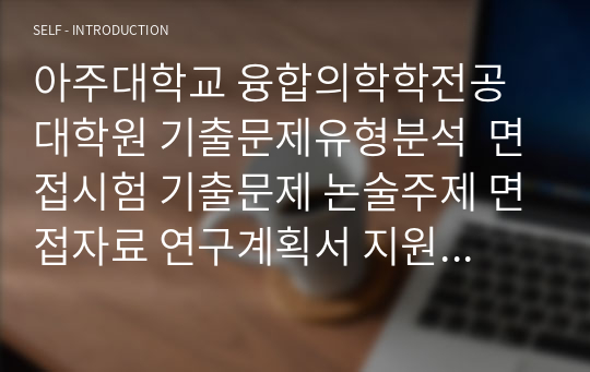 아주대학교 융합의학학전공 대학원 기출문제유형분석  면접시험 기출문제 논술주제 면접자료 연구계획서 지원동기작성요령