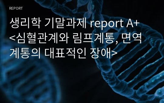 생리학 기말과제 report A+ &lt;심혈관계와 림프계통, 면역계통의 대표적인 장애&gt;